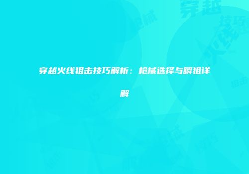 穿越火线狙击技巧解析：枪械选择与瞬狙详解