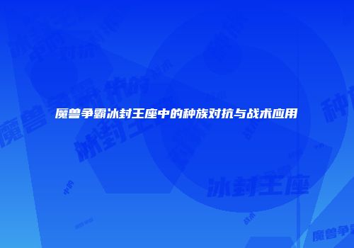 魔兽争霸冰封王座中的种族对抗与战术应用