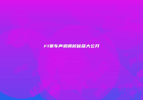 F1赛车声浪调校秘籍大公开