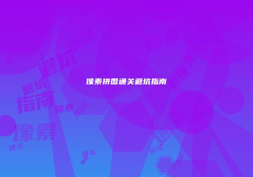 像素拼图通关避坑指南
