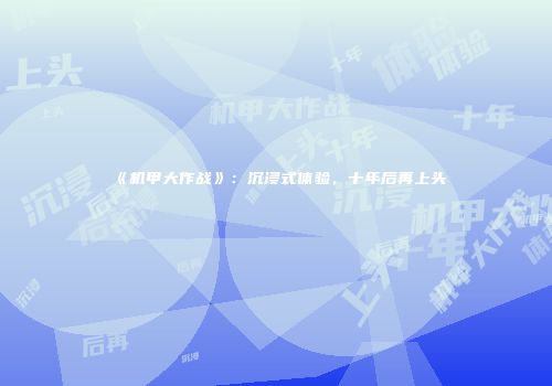 《机甲大作战》：沉浸式体验，十年后再上头