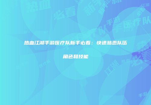 热血江湖手游医疗队新手必看：快速熟悉队伍角色和技能