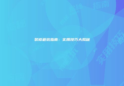 装修避坑指南：实用技巧大揭秘