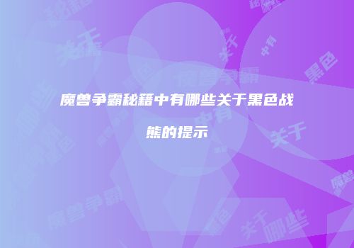 魔兽争霸秘籍中有哪些关于黑色战熊的提示