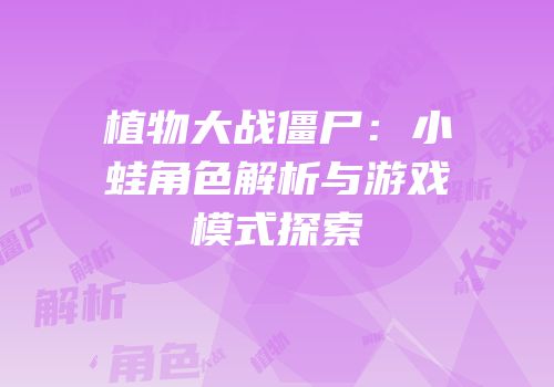 植物大战僵尸：小蛙角色解析与游戏模式探索