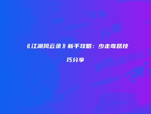 《江湖风云录》新手攻略：少走弯路技巧分享