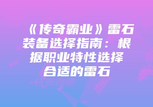 《传奇霸业》雷石装备选择指南：根据职业特性选择合适的雷石