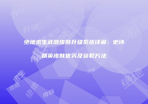 绝地求生武器皮肤升级系统详解：史诗精英皮肤优劣及获取方法