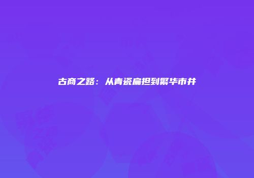 古商之路：从青瓷扁担到繁华市井
