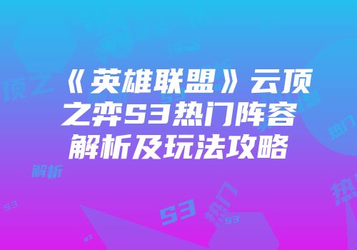 《英雄联盟》云顶之弈S3热门阵容解析及玩法攻略