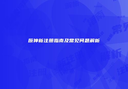 原神新注册指南及常见问题解析