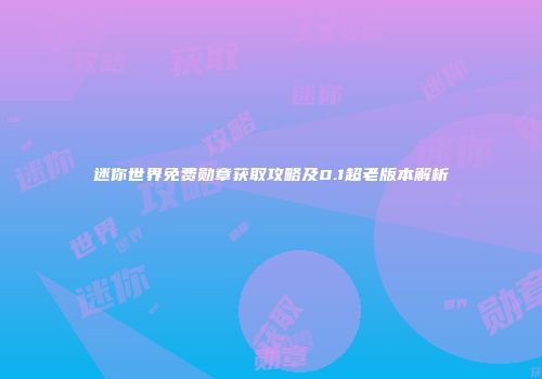 迷你世界免费勋章获取攻略及0.1超老版本解析