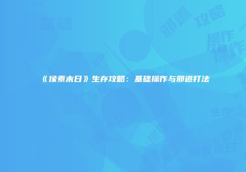 《像素末日》生存攻略：基础操作与邪道打法