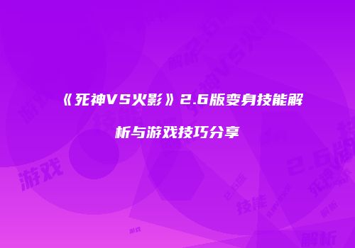 《死神VS火影》2.6版变身技能解析与游戏技巧分享