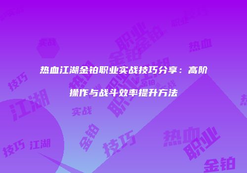 热血江湖金铂职业实战技巧分享：高阶操作与战斗效率提升方法