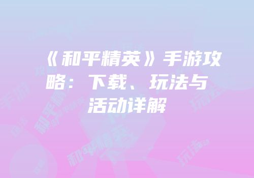 《和平精英》手游攻略：下载、玩法与活动详解