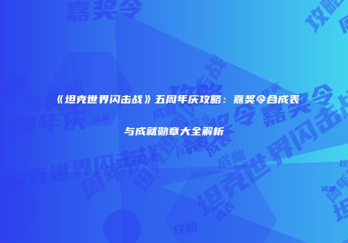 《坦克世界闪击战》五周年庆攻略：嘉奖令合成表与成就勋章大全解析