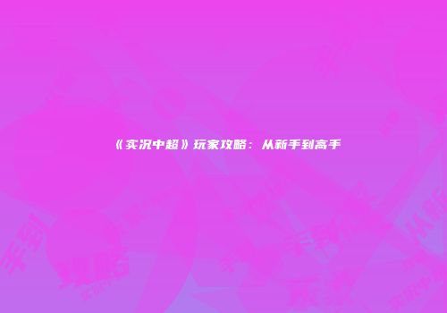 《实况中超》玩家攻略：从新手到高手