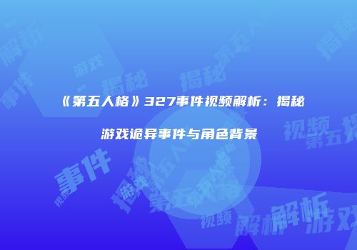 《第五人格》327事件视频解析：揭秘游戏诡异事件与角色背景