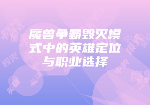 魔兽争霸毁灭模式中的英雄定位与职业选择