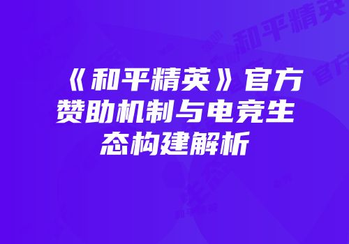 《和平精英》官方赞助机制与电竞生态构建解析