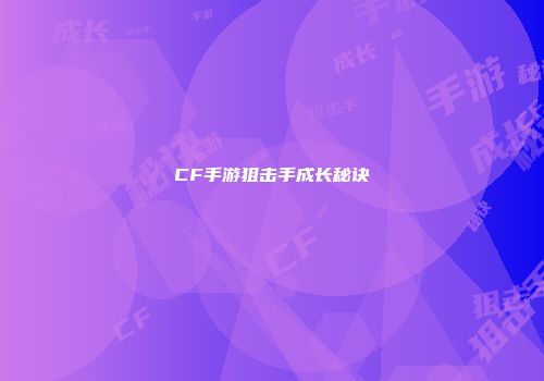 CF手游狙击手成长秘诀