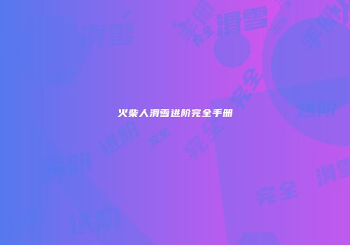 火柴人滑雪进阶完全手册