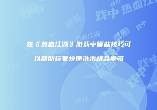 在《热血江湖》游戏中哪些技巧可以帮助玩家快速洗出极品坐骑