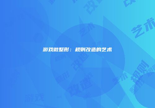 游戏微整形：规则改造的艺术