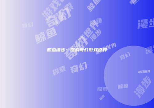 鲸鱼漫步：探索奇幻游戏世界