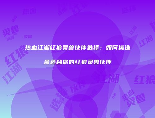 热血江湖红狼灵兽伙伴选择：如何挑选最适合你的红狼灵兽伙伴