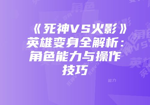 《死神VS火影》英雄变身全解析：角色能力与操作技巧