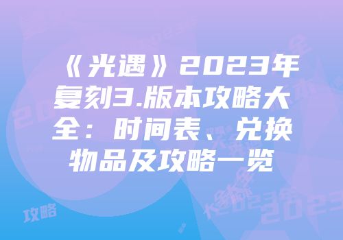 《光遇》2023年复刻3.版本攻略大全：时间表、兑换物品及攻略一览