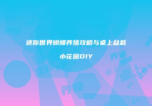 迷你世界蝴蝶养殖攻略与桌上盆栽小花园DIY