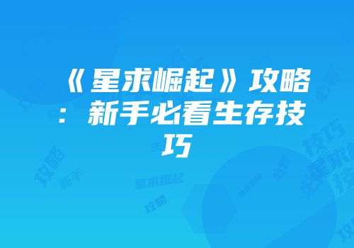 《星求崛起》攻略：新手必看生存技巧