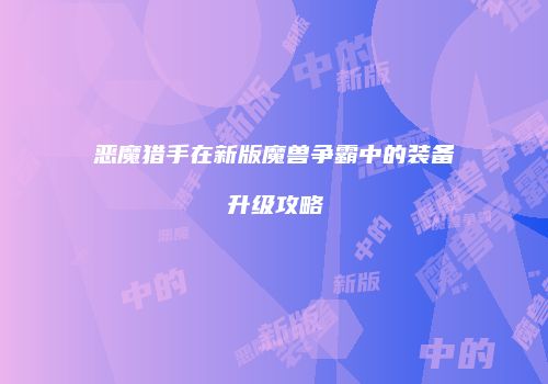 恶魔猎手在新版魔兽争霸中的装备升级攻略