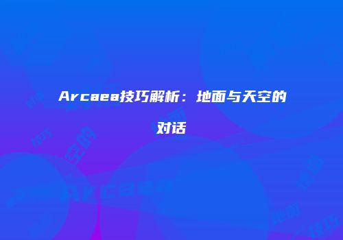 Arcaea技巧解析：地面与天空的对话