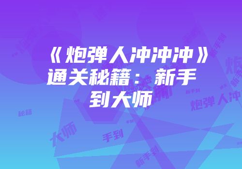 《炮弹人冲冲冲》通关秘籍：新手到大师