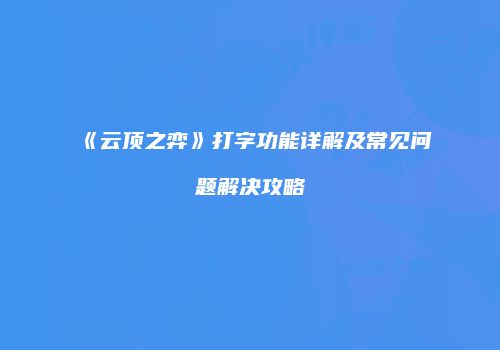 《云顶之弈》打字功能详解及常见问题解决攻略