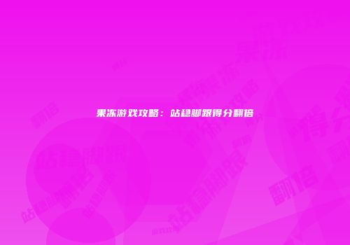 果冻游戏攻略：站稳脚跟得分翻倍