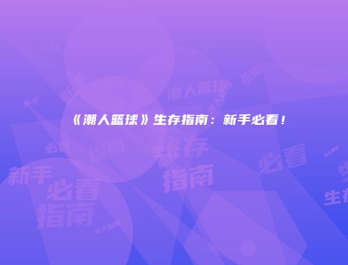 《潮人篮球》生存指南：新手必看！