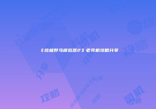 《终极野马模拟器2》老司机攻略分享