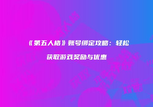 《第五人格》账号绑定攻略：轻松获取游戏奖励与优惠