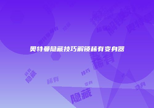 奥特曼隐藏技巧解锁稀有变身器