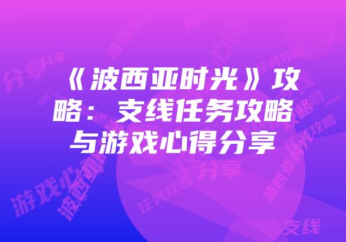 《波西亚时光》攻略：支线任务攻略与游戏心得分享