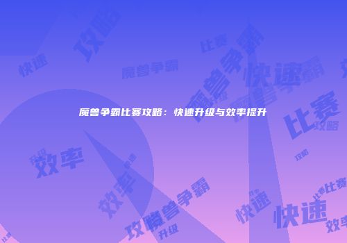 魔兽争霸比赛攻略：快速升级与效率提升