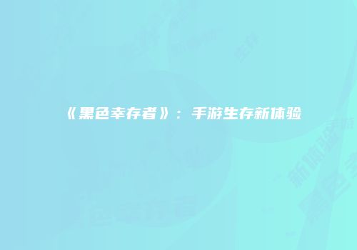 《黑色幸存者》：手游生存新体验