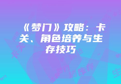 《梦门》攻略：卡关、角色培养与生存技巧