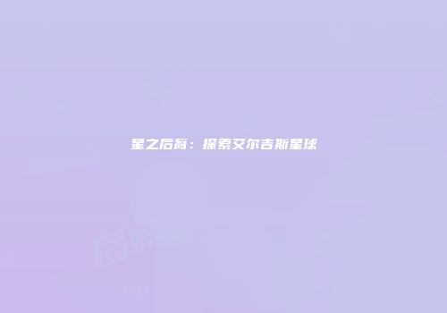 星之后裔：探索艾尔吉斯星球