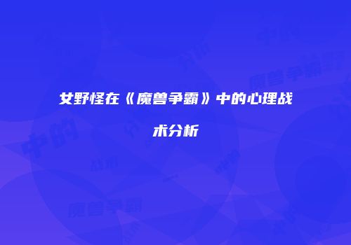 女野怪在《魔兽争霸》中的心理战术分析